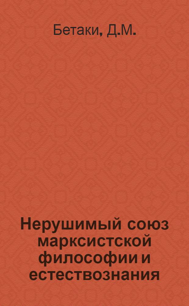 Нерушимый союз марксистской философии и естествознания : Учеб. пособие по курсу марксистско-ленинской философии
