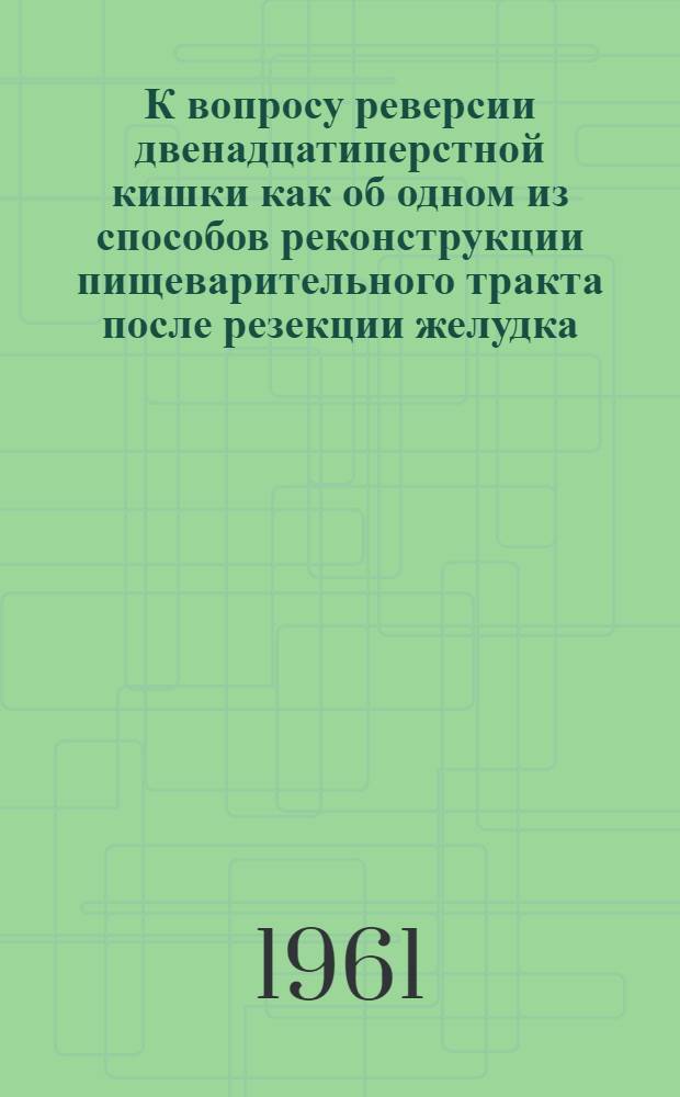 К вопросу реверсии двенадцатиперстной кишки как об одном из способов реконструкции пищеварительного тракта после резекции желудка : Автореферат дис. на соискание учен. степени доктора мед. наук
