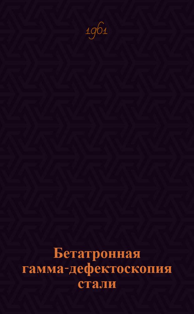 Бетатронная гамма-дефектоскопия стали : Сборник статей