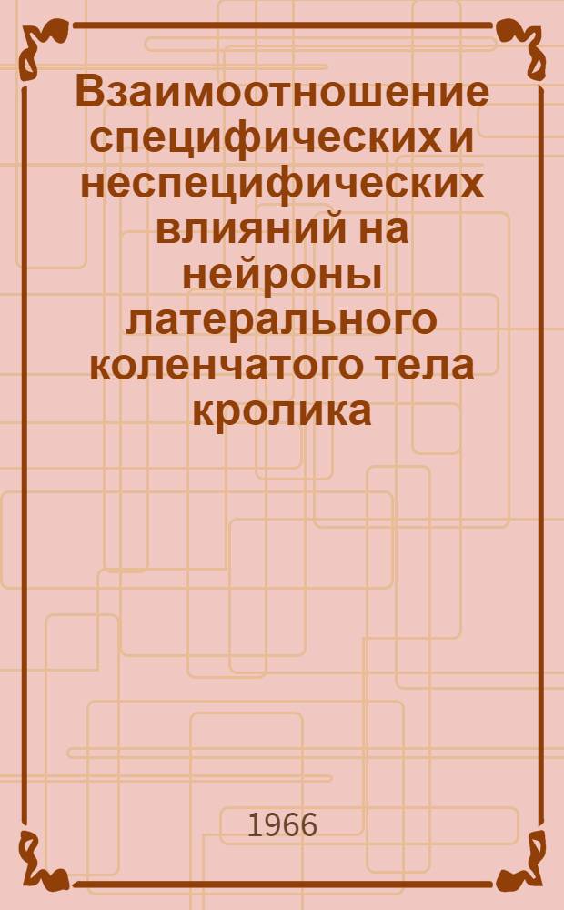 Взаимоотношение специфических и неспецифических влияний на нейроны латерального коленчатого тела кролика : Автореферат дис. на соискание учен. степени канд. биол. наук