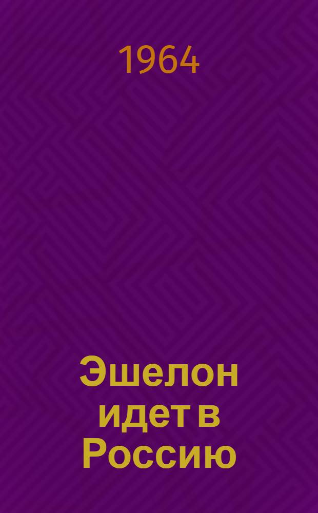 Эшелон идет в Россию : Роман