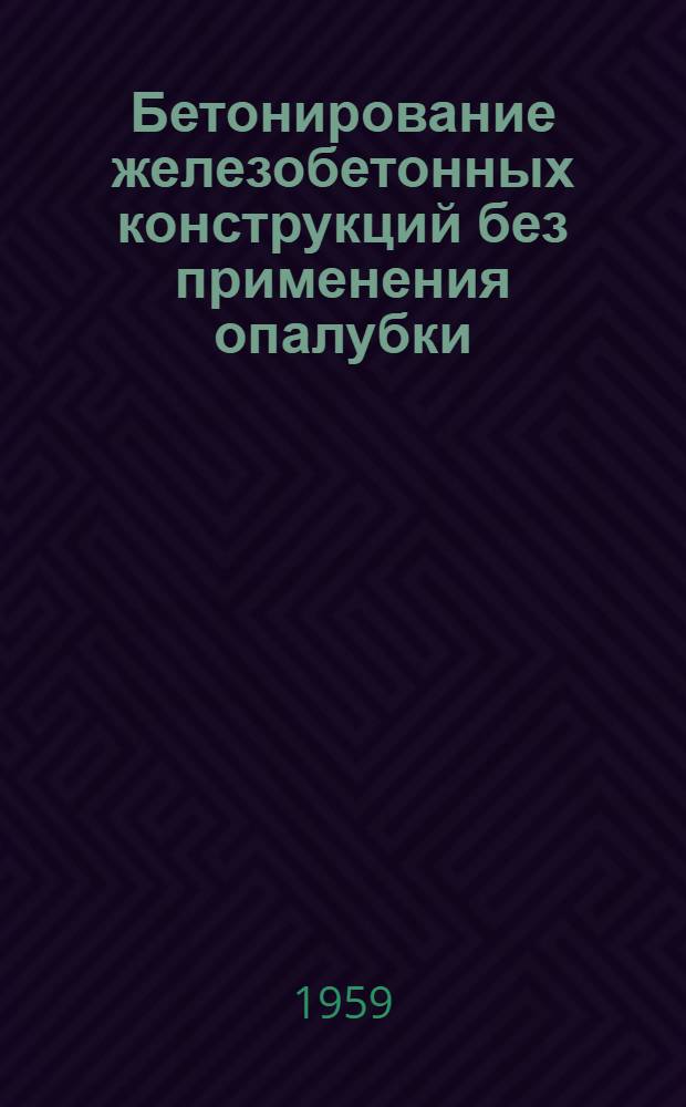 Бетонирование железобетонных конструкций без применения опалубки : Из опыта Моск. треста по строительству набережных и мостов и треста "Мосфундаментстрой-2" Главмосстроя
