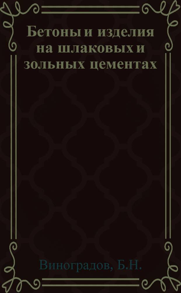Бетоны и изделия на шлаковых и зольных цементах : (При твердении в пропарочных камерах и автоклавах)