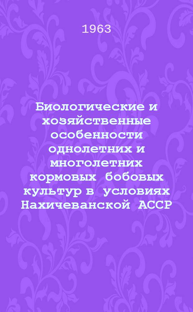 Биологические и хозяйственные особенности однолетних и многолетних кормовых бобовых культур в условиях Нахичеванской АССР : Автореферат дис. на соискание учен. степени кандидата биол. наук