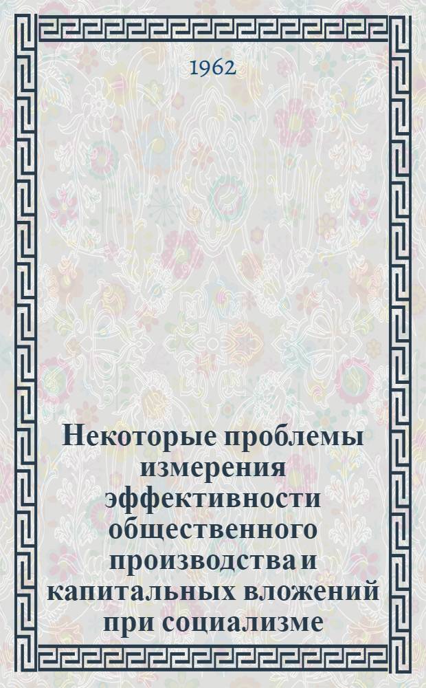 Некоторые проблемы измерения эффективности общественного производства и капитальных вложений при социализме