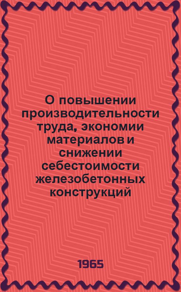 О повышении производительности труда, экономии материалов и снижении себестоимости железобетонных конструкций