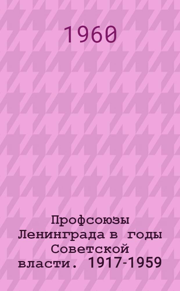 Профсоюзы Ленинграда в годы Советской власти. 1917-1959