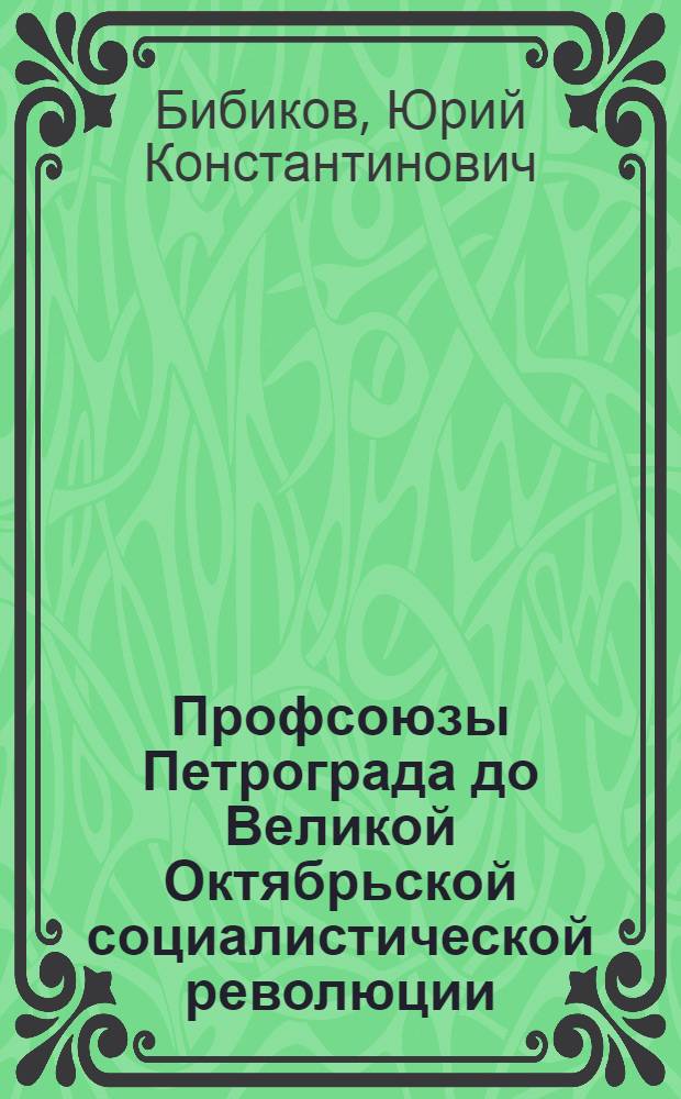 Профсоюзы Петрограда до Великой Октябрьской социалистической революции (1907-1917 годы) : Из истории профсоюзного движения в СССР