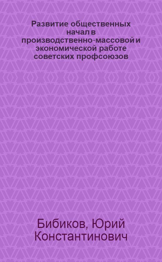 Развитие общественных начал в производственно-массовой и экономической работе советских профсоюзов : Учеб. пособие для студентов заоч. отд-ния по курсу "Профсоюзное движение и профстроительство в СССР"