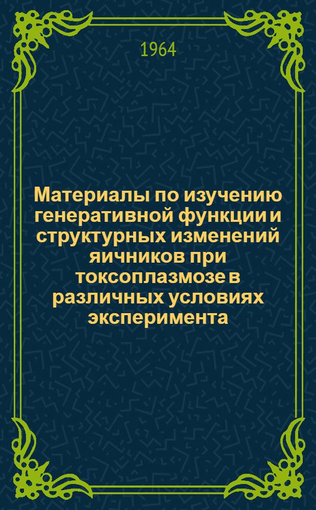 Материалы по изучению генеративной функции и структурных изменений яичников при токсоплазмозе в различных условиях эксперимента : Автореферат дис. на соискание учен. степени кандидата мед. наук