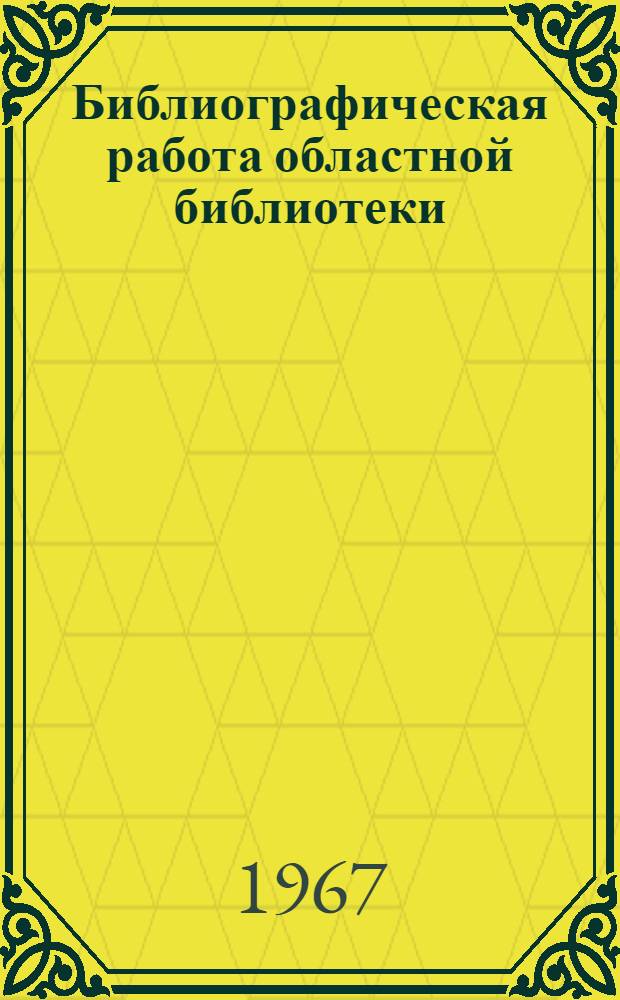 Библиографическая работа областной библиотеки : (Практ. пособие)