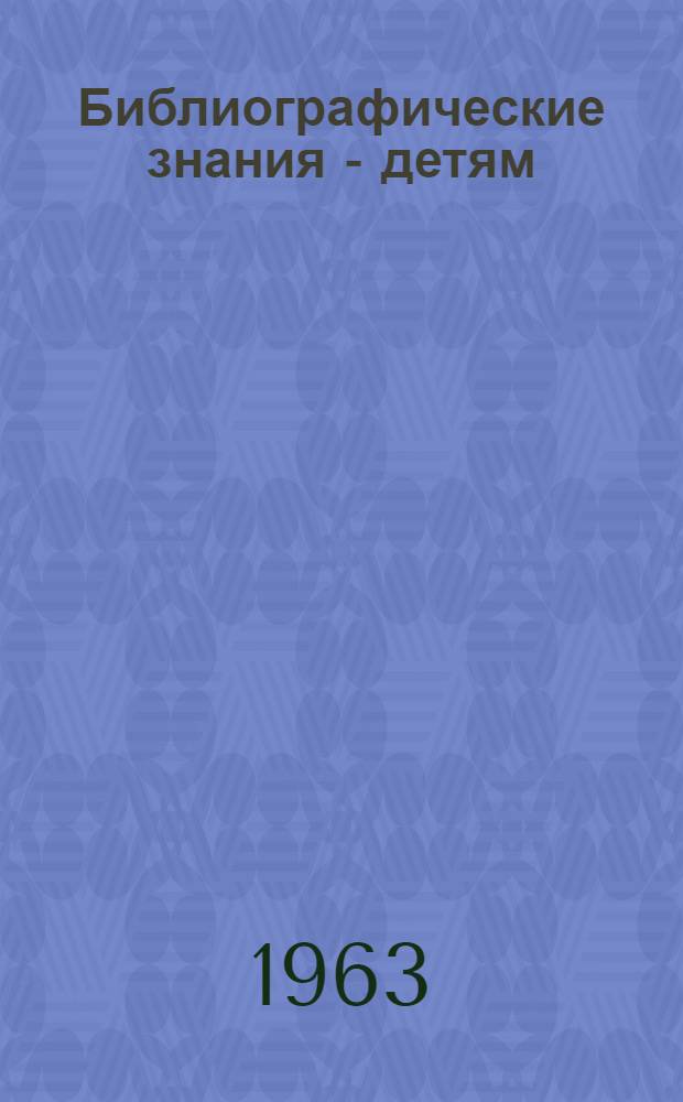 Библиографические знания - детям : (Метод. материалы в помощь дет. и школьным библиотекарям по проведению библиотеч. уроков)