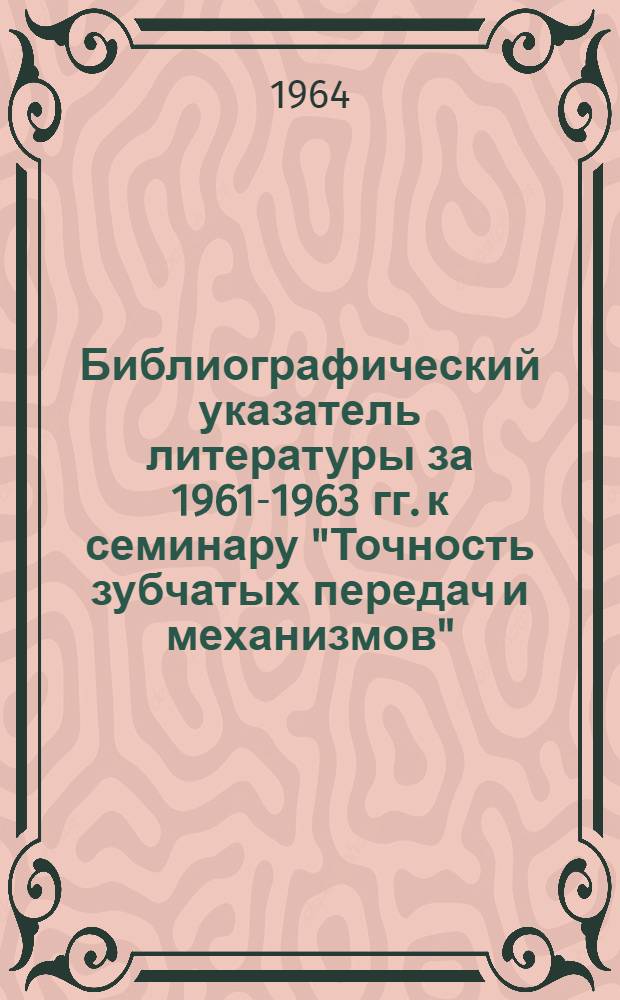 Библиографический указатель литературы за 1961-1963 гг. к семинару "Точность зубчатых передач и механизмов"