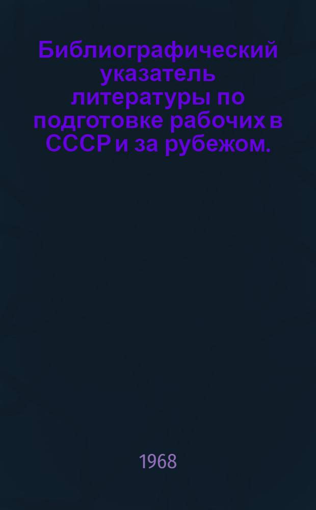 Библиографический указатель литературы по подготовке рабочих в СССР и за рубежом. (За 1960-1965 гг.) : По материалам Моск. гос. публ. науч.-техн. б-ки СССР