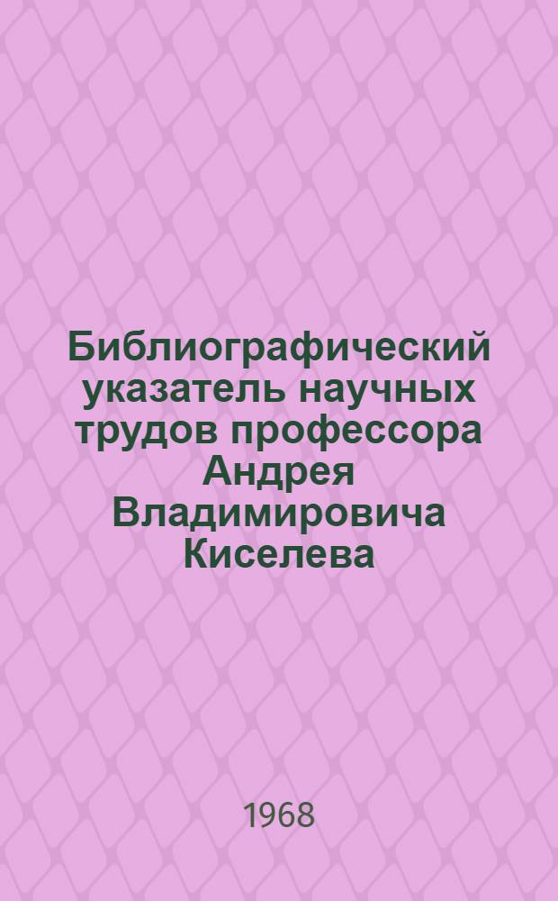 Библиографический указатель научных трудов профессора Андрея Владимировича Киселева