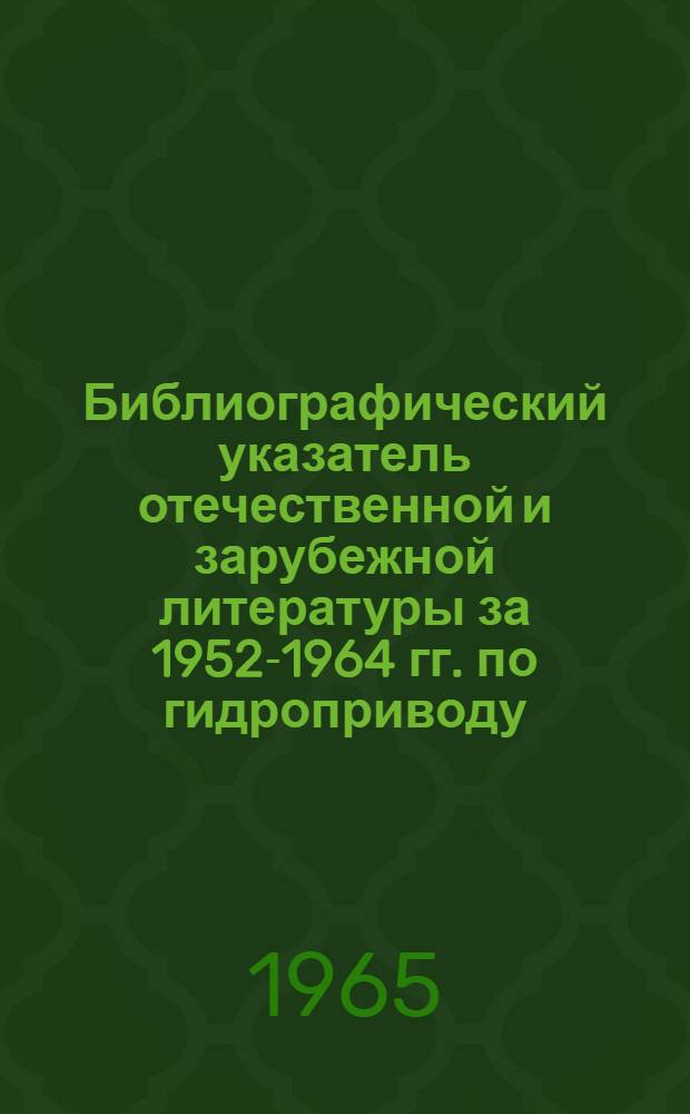 Библиографический указатель отечественной и зарубежной литературы за 1952-1964 гг. по гидроприводу, гидропневмоавтоматике, пневматическим, смазочным и фильтрующим устройствам
