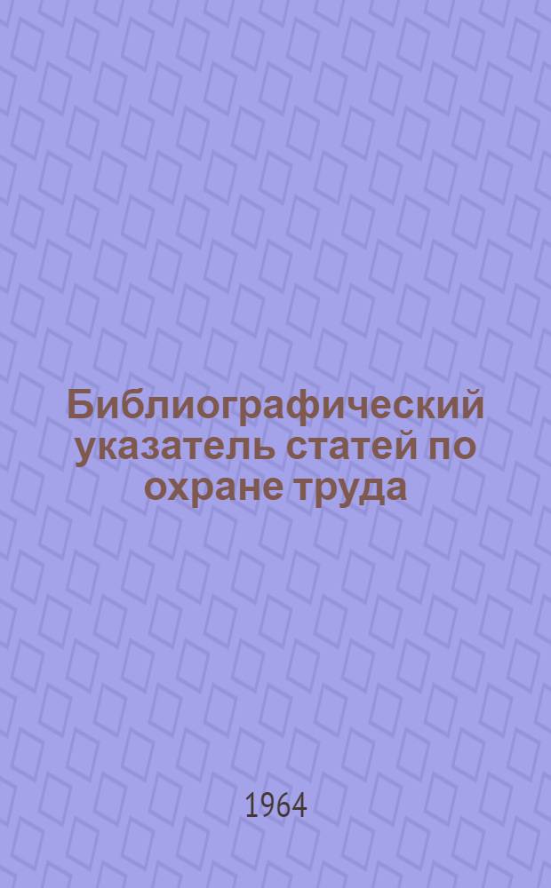 Библиографический указатель статей по охране труда : (Хим. пром-сть). 1958-1963 гг