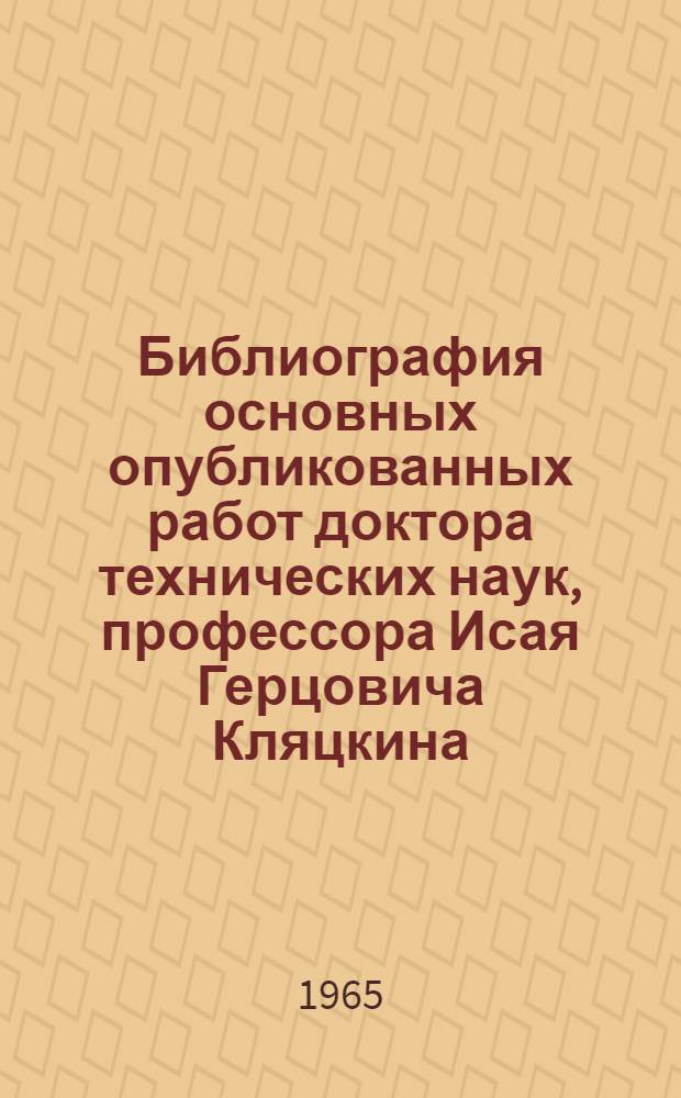 Библиография основных опубликованных работ доктора технических наук, профессора Исая Герцовича Кляцкина : К 70-летию со дня рождения и 45-летию науч.-пед. деятельности
