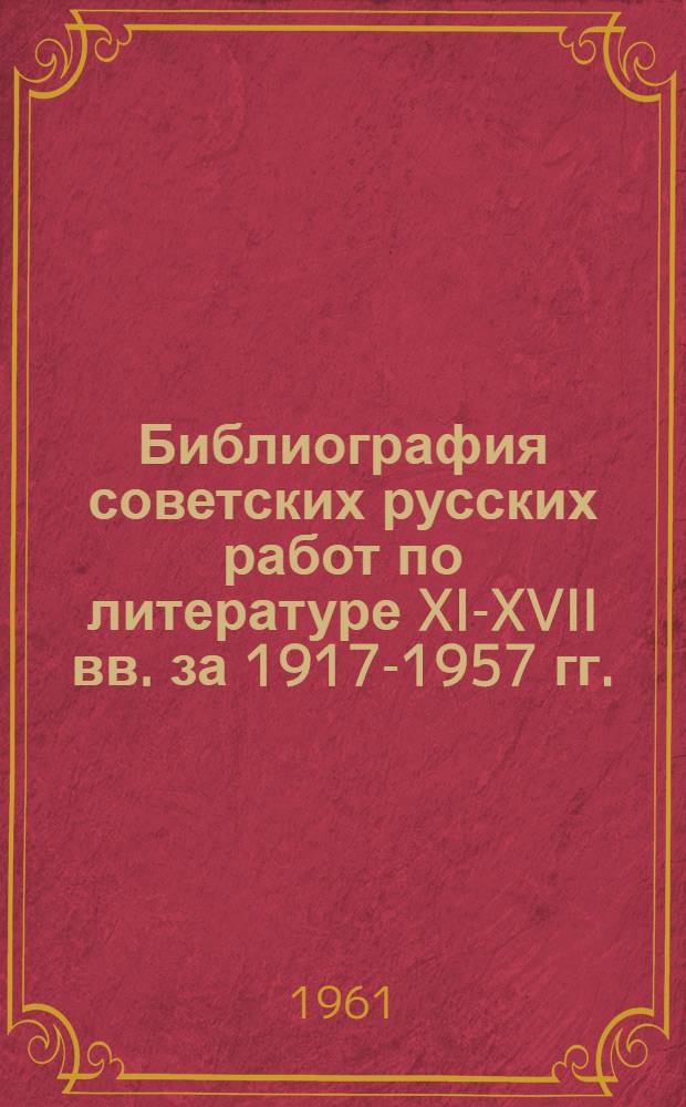 Библиография советских русских работ по литературе XI-XVII вв. за 1917-1957 гг.