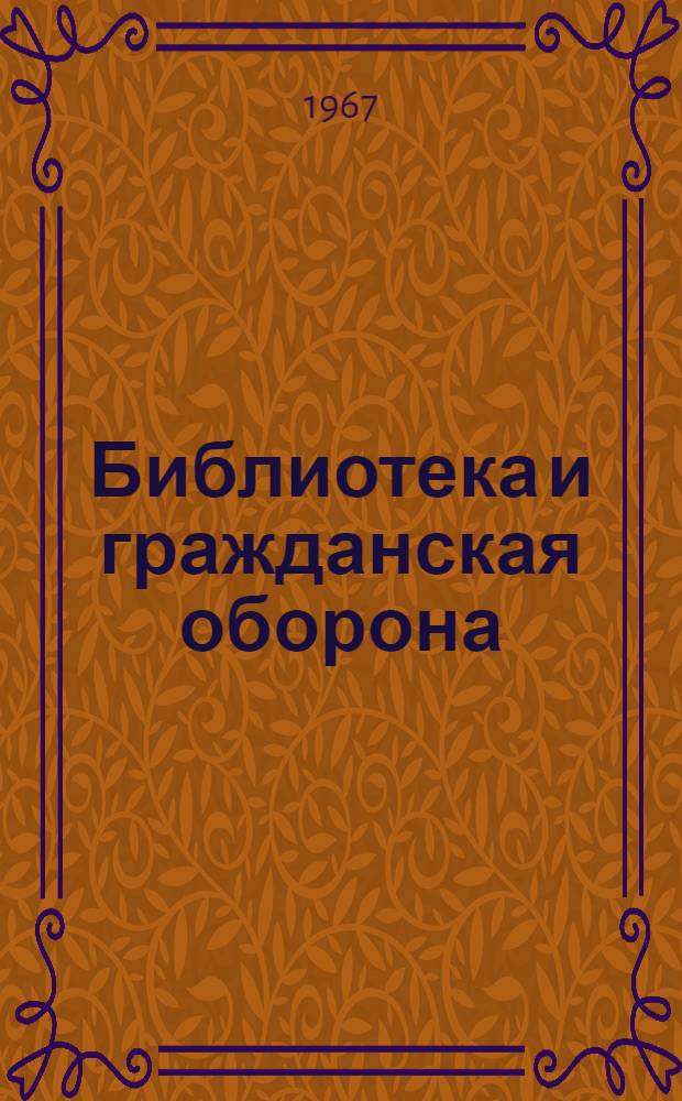 Библиотека и гражданская оборона : Обзор опыта пропаганды литературы по гражд. обороне