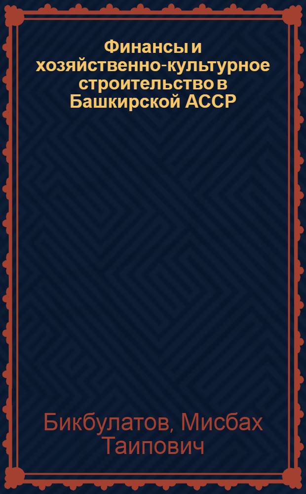 Финансы и хозяйственно-культурное строительство в Башкирской АССР : (1917-1967 гг.)