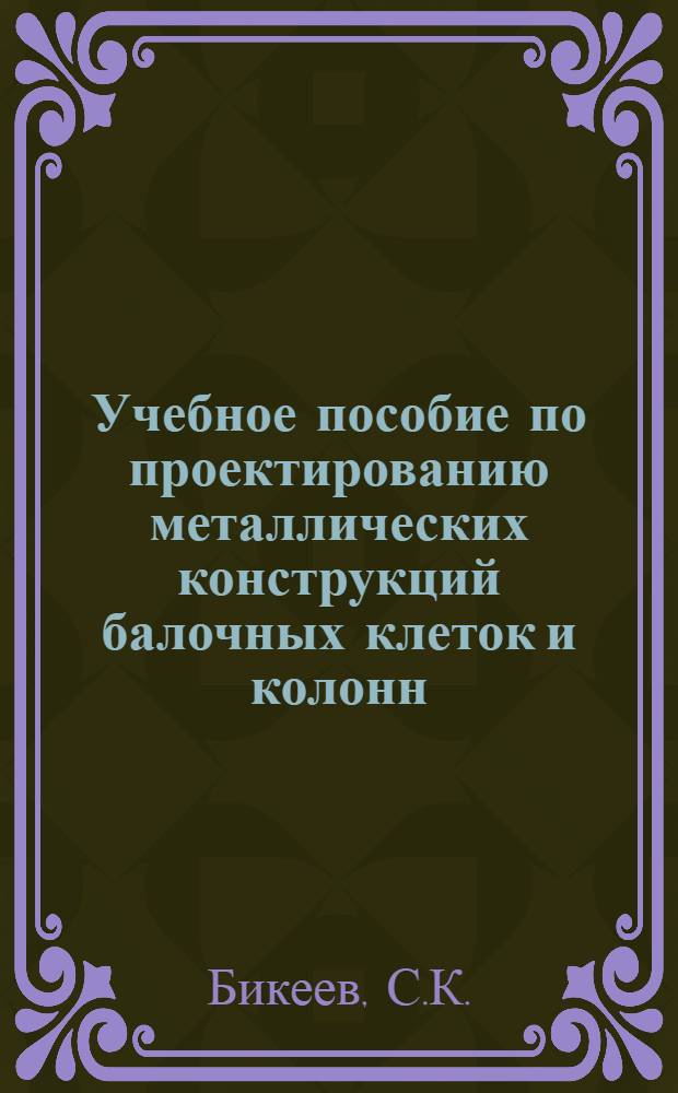 Учебное пособие по проектированию металлических конструкций балочных клеток и колонн