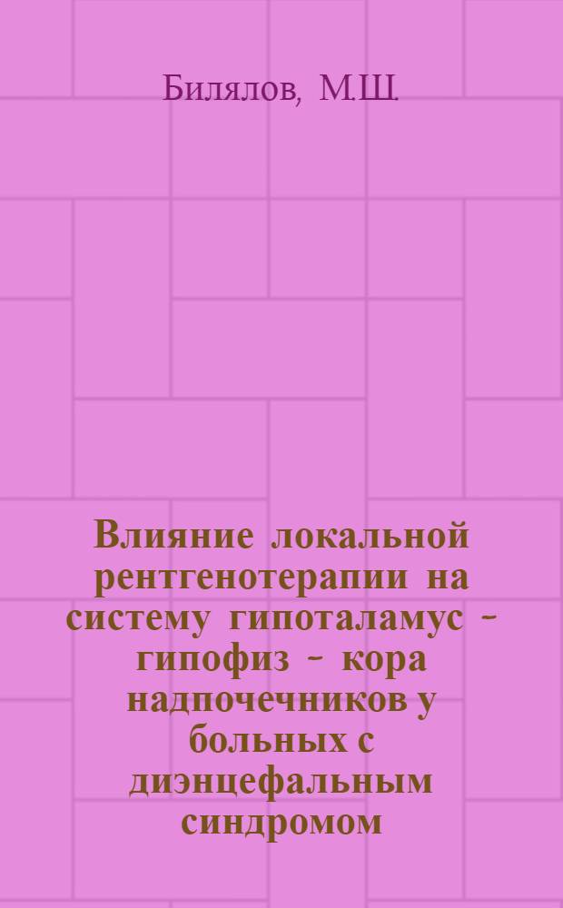 Влияние локальной рентгенотерапии на систему гипоталамус - гипофиз - кора надпочечников у больных с диэнцефальным синдромом : Автореферат дис. на соискание учен. степени канд. мед. наук : (762)