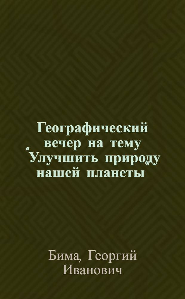 Географический вечер на тему "Улучшить природу нашей планеты" : (Из материалов обл. "Пед. чтений")