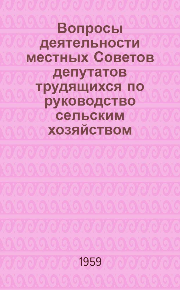 Вопросы деятельности местных Советов депутатов трудящихся по руководство сельским хозяйством : (Из опыта работы местных Советов депутатов трудящихся сев. обл. Казахстана)