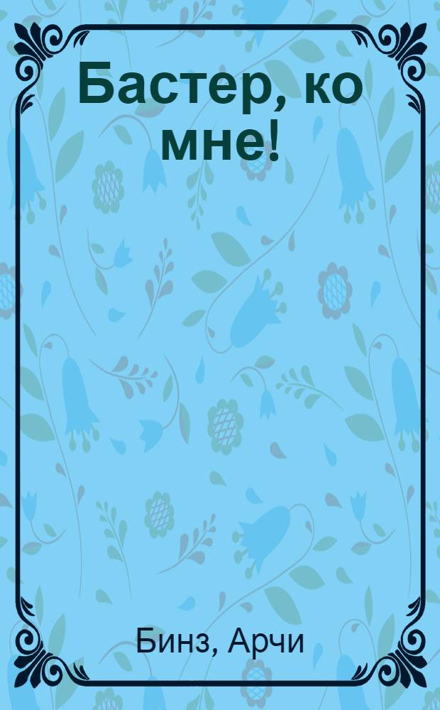 Бастер, ко мне! : Повесть : Для мл. возраста