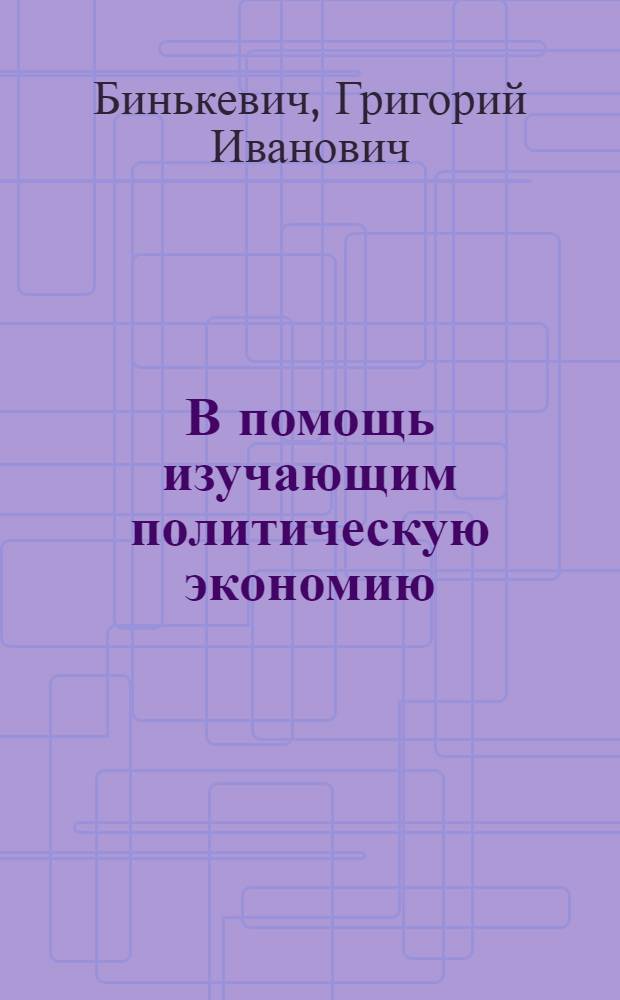 В помощь изучающим политическую экономию : Метод. советы