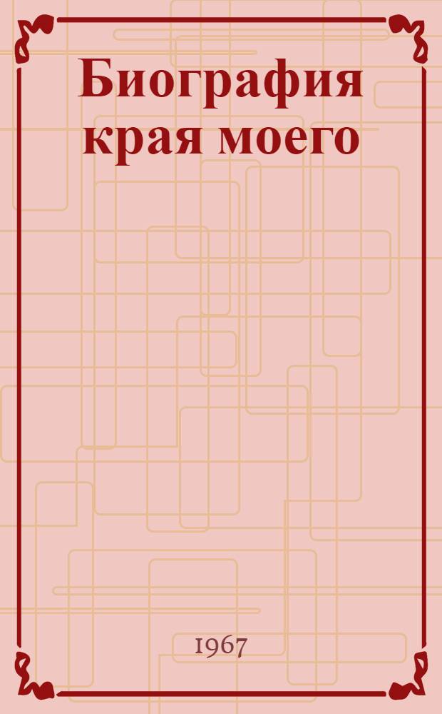 Биография края моего : Лит.-док. летопись