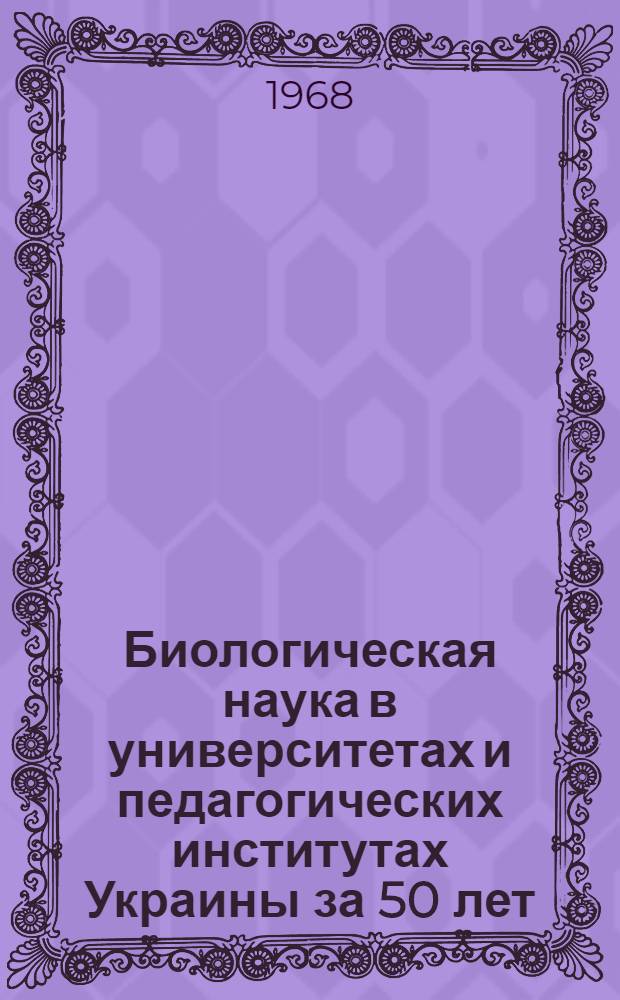 Биологическая наука в университетах и педагогических институтах Украины за 50 лет : Материалы межвузовской респ. конференции