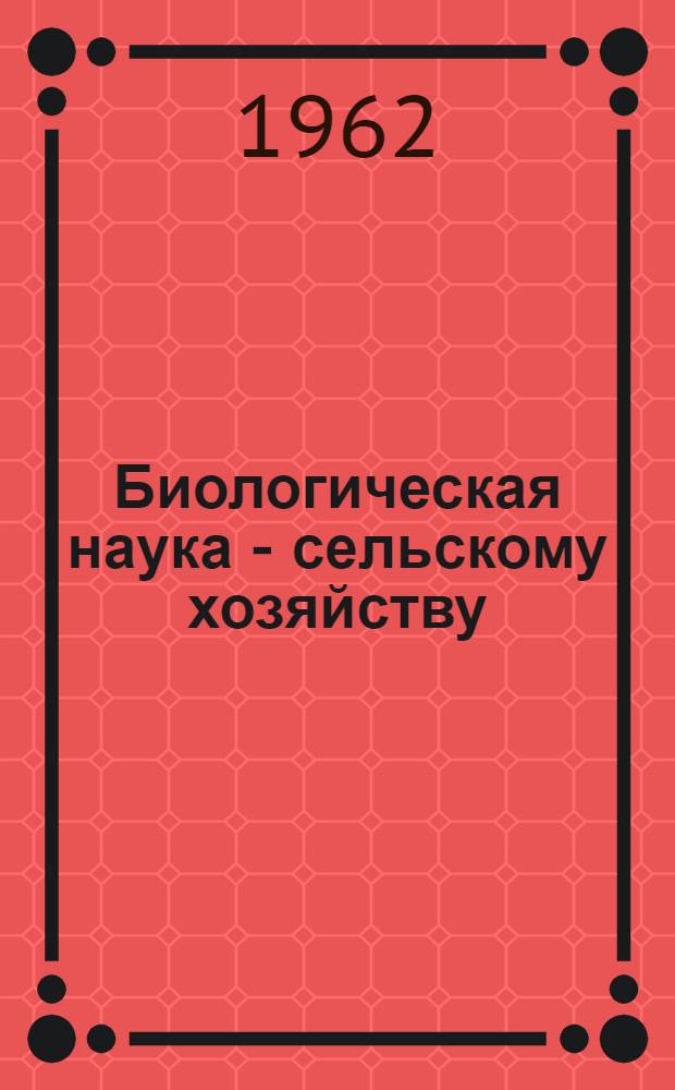 Биологическая наука - сельскому хозяйству : Методика массового получения и отборов тетраплоидных форм сахарной свеклы