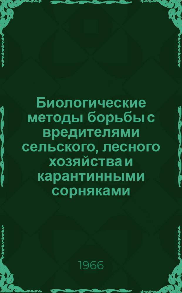 Биологические методы борьбы с вредителями сельского, лесного хозяйства и карантинными сорняками : Материалы I Всесоюз. межвузовской конференции. Самарканд. 20-25 окт. 1966