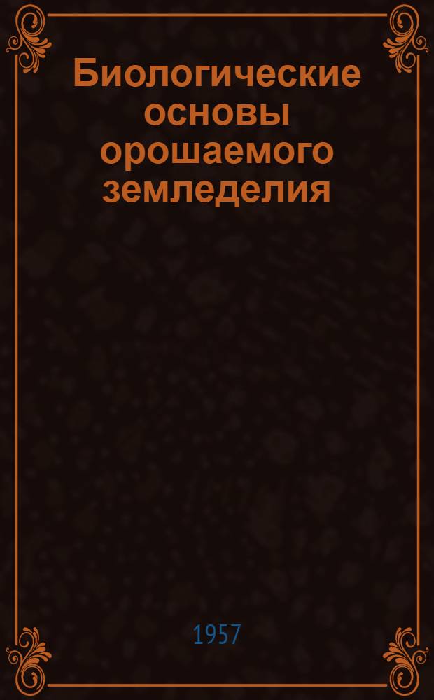 Биологические основы орошаемого земледелия : Сборник статей