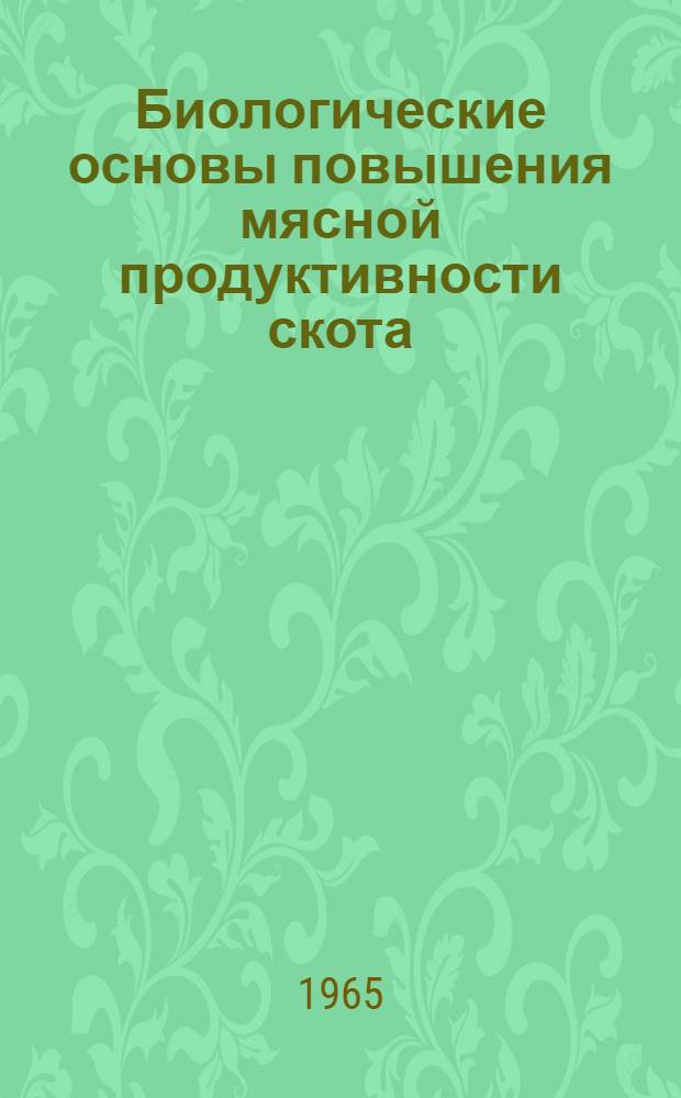 Биологические основы повышения мясной продуктивности скота : (Тезисы докладов на Науч.-производ. совещании 25-27 ноября 1965 г. в г. Улан-Удэ)