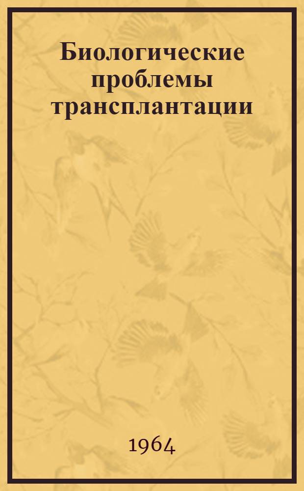 Биологические проблемы трансплантации : Междунар. симпозиум, Льеж, 18-21 марта 1959 г. : Труды симпозиума
