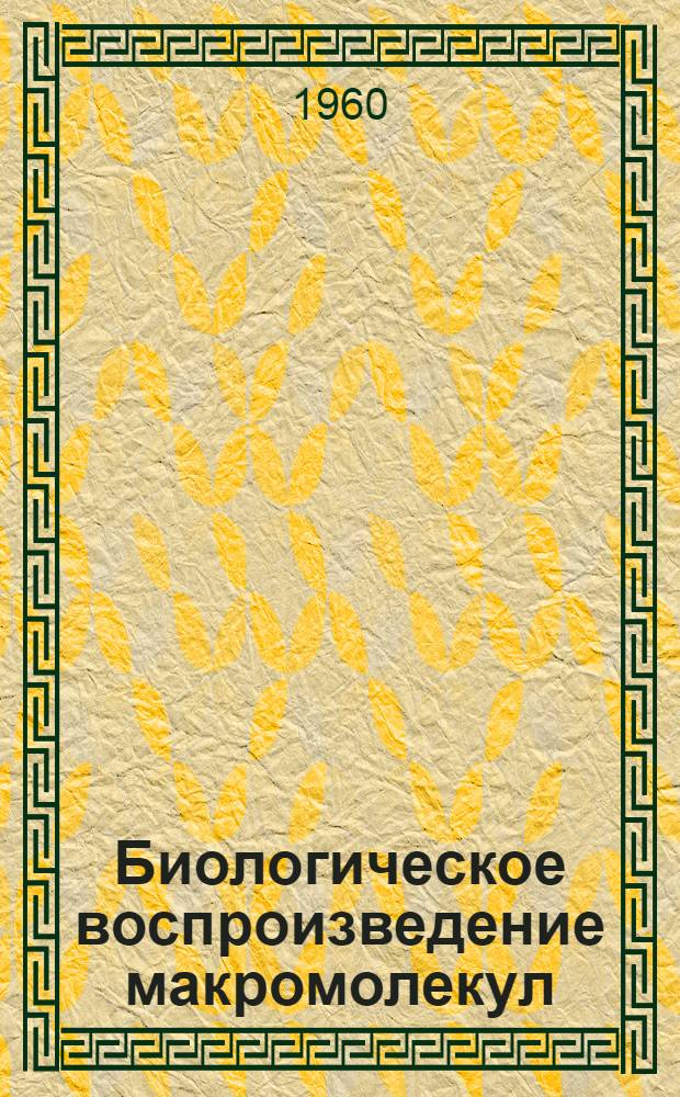 Биологическое воспроизведение макромолекул : Сборник статей