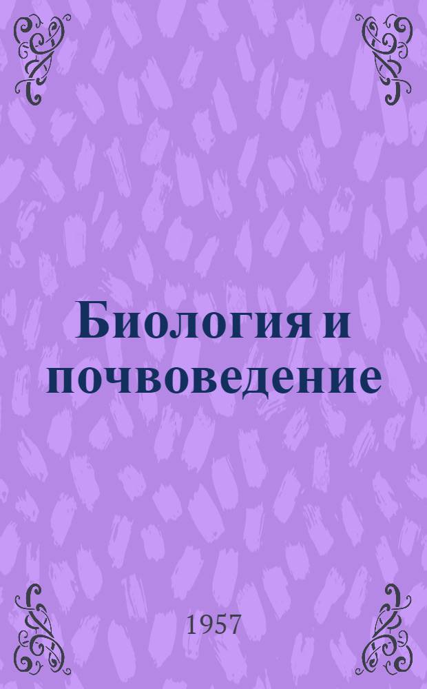 Биология и почвоведение : Посвящается 40-летию Великой Октябрьской соц. революции. 1917-1957