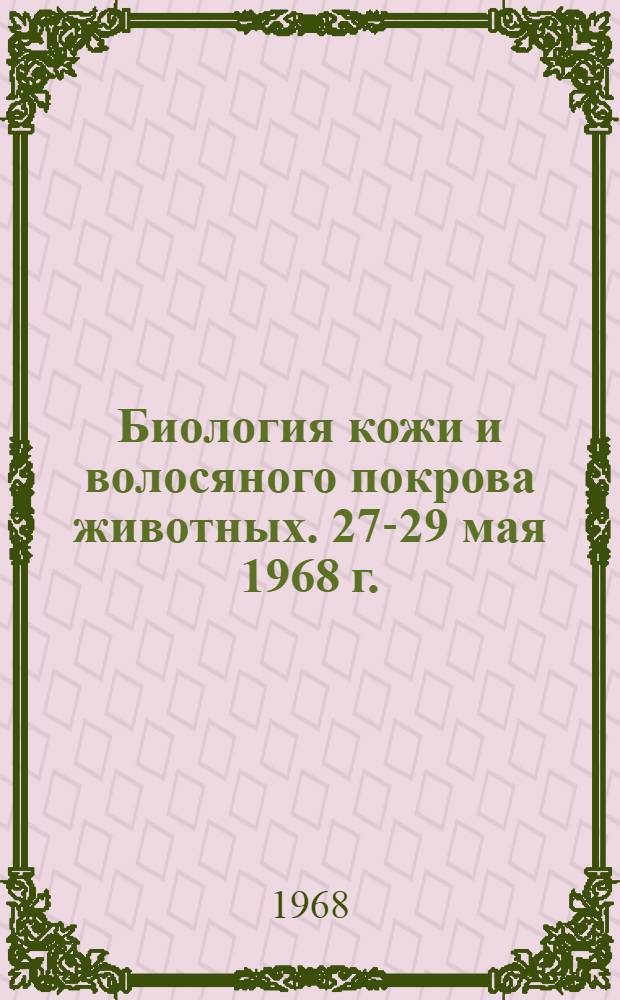Биология кожи и волосяного покрова животных. 27-29 мая 1968 г. : Тезисы докладов