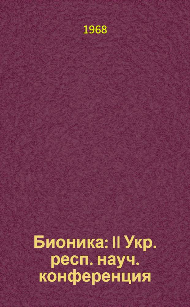 Бионика : II Укр. респ. науч. конференция : Тезисы докладов. 11-14 июня 1968 г.