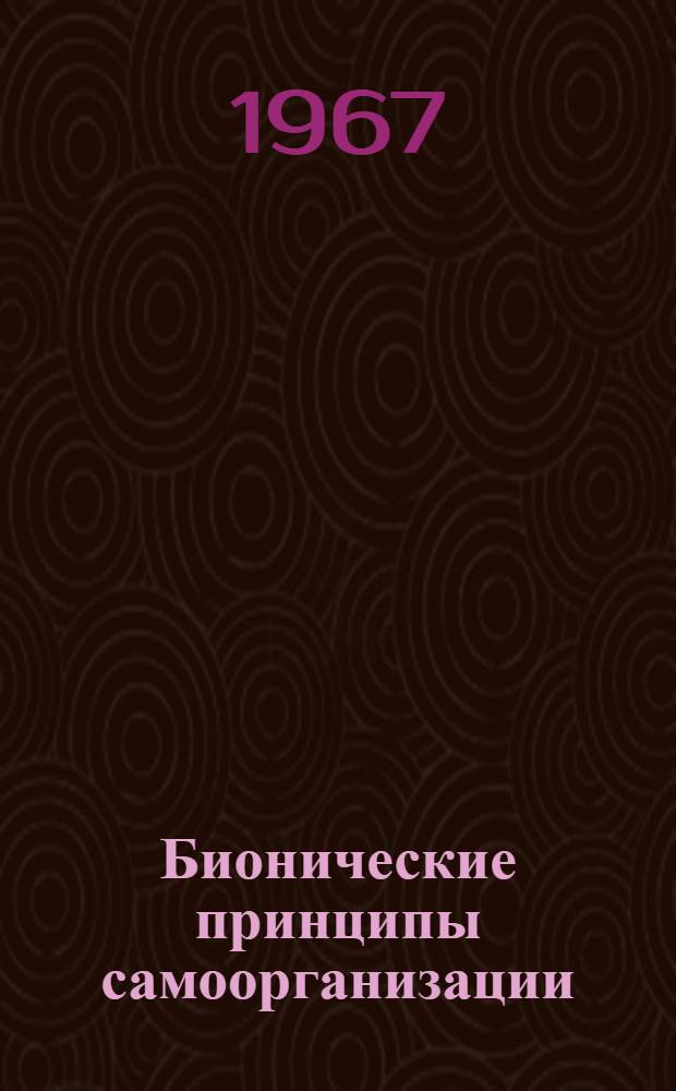 Бионические принципы самоорганизации : (Материалы к III Всесоюз. симпозиуму по кибернетике, посвящ. 50-летию Великой Октябрьской соц. революции. Тбилиси, 21-24 июня 1967 г.)