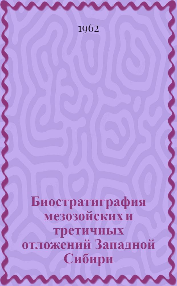 Биостратиграфия мезозойских и третичных отложений Западной Сибири : Сборник статей