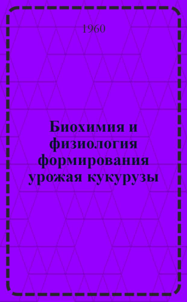 Биохимия и физиология формирования урожая кукурузы : Сборник статей