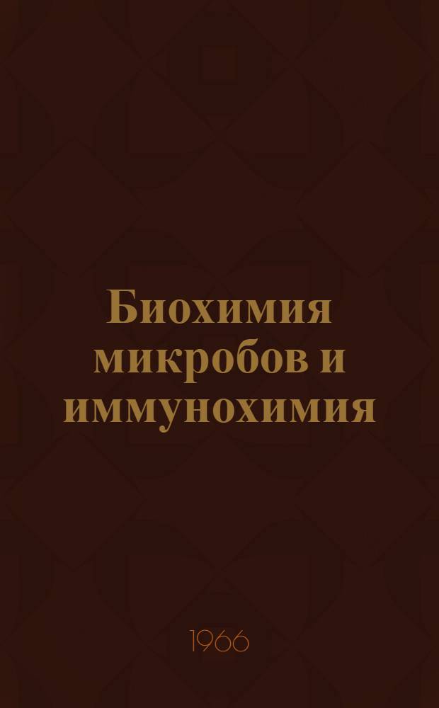 Биохимия микробов и иммунохимия : Материалы к конференции. 18-20 апр. 1966 г