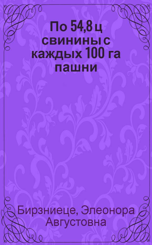 По 54,8 ц свинины с каждых 100 га пашни : (Из опыта колхоза "Ритаусма" Ауцского района)