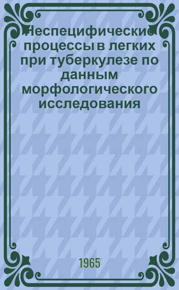 Неспецифические процессы в легких при туберкулезе по данным морфологического исследования : Автореферат дис. на соискание учен. степени доктора мед. наук