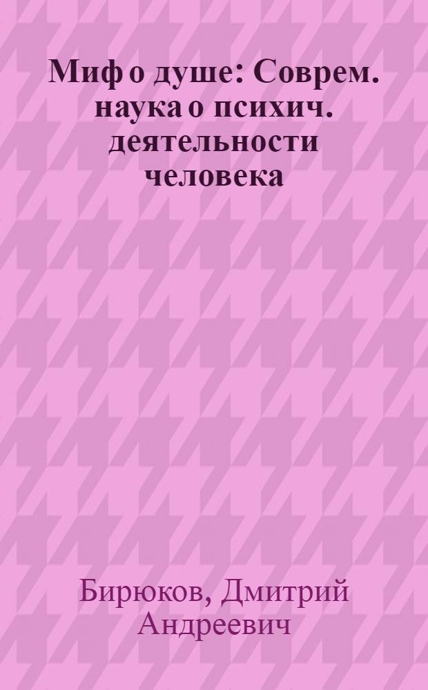 Миф о душе : Соврем. наука о психич. деятельности человека