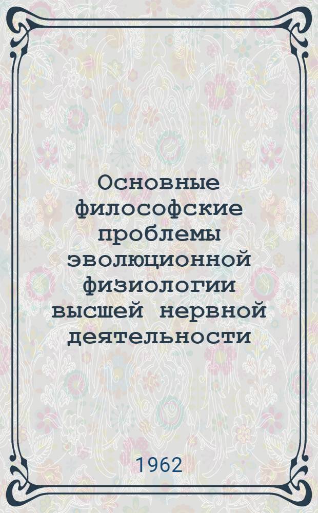 Основные философские проблемы эволюционной физиологии высшей нервной деятельности